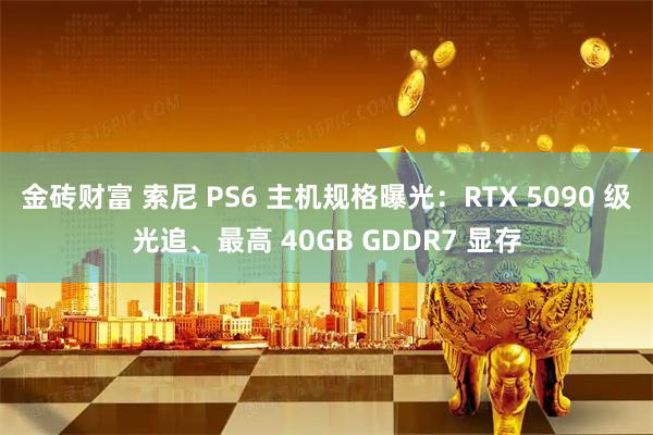 金砖财富 索尼 PS6 主机规格曝光：RTX 5090 级光追、最高 40GB GDDR7 显存
