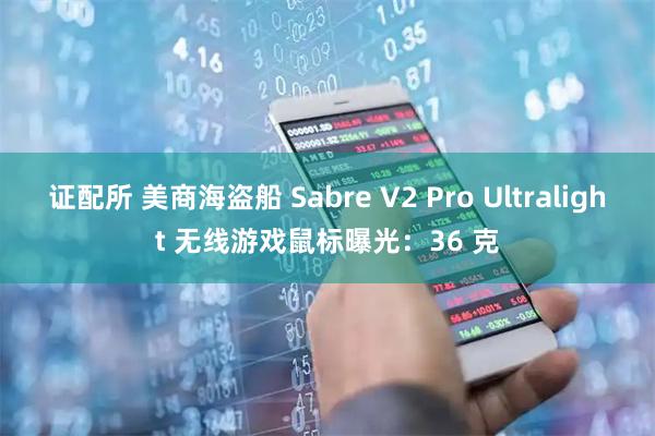 证配所 美商海盗船 Sabre V2 Pro Ultralight 无线游戏鼠标曝光：36 克