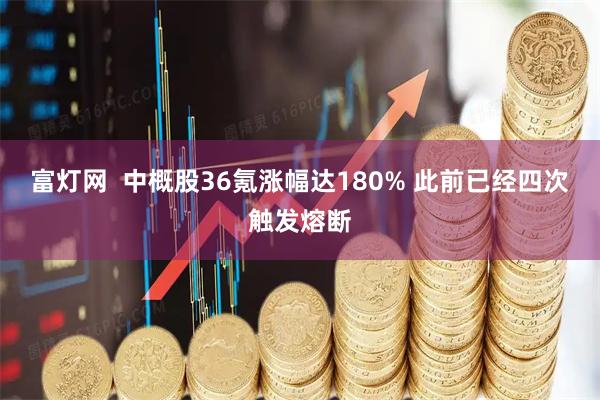 富灯网  中概股36氪涨幅达180% 此前已经四次触发熔断