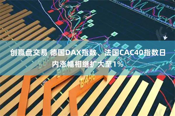 创赢盘交易 德国DAX指数、法国CAC40指数日内涨幅相继扩大至1%