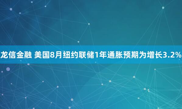 龙信金融 美国8月纽约联储1年通胀预期为增长3.2%