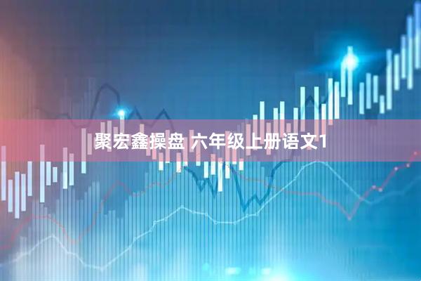 聚宏鑫操盘 六年级上册语文1