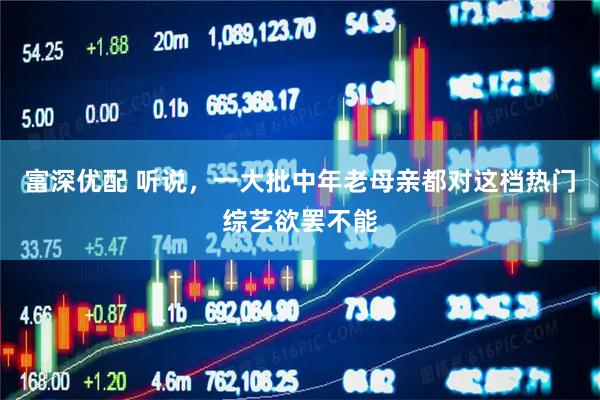 富深优配 听说，一大批中年老母亲都对这档热门综艺欲罢不能