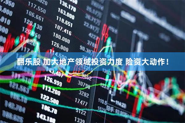 翻乐股 加大地产领域投资力度 险资大动作！