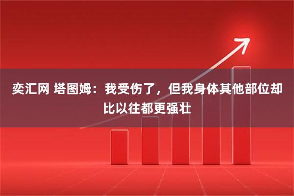 奕汇网 塔图姆：我受伤了，但我身体其他部位却比以往都更强壮