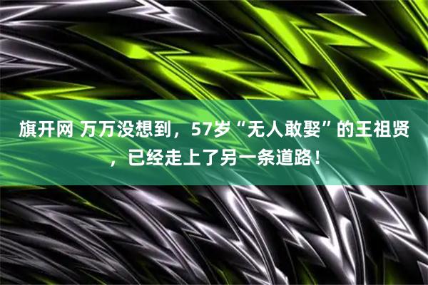 旗开网 万万没想到，57岁“无人敢娶”的王祖贤，已经走上了另一条道路！