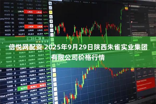 倍悦网配资 2025年9月29日陕西朱雀实业集团有限公司价格行情