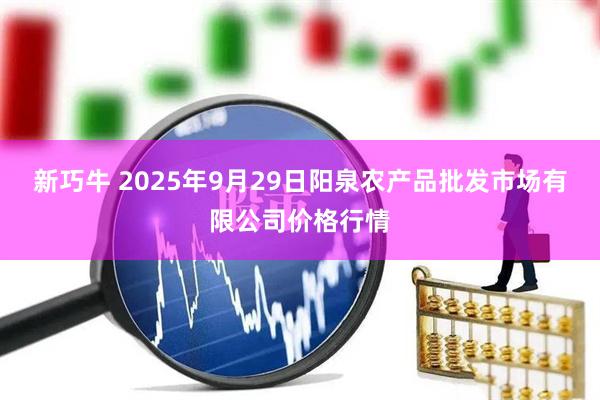 新巧牛 2025年9月29日阳泉农产品批发市场有限公司价格行情