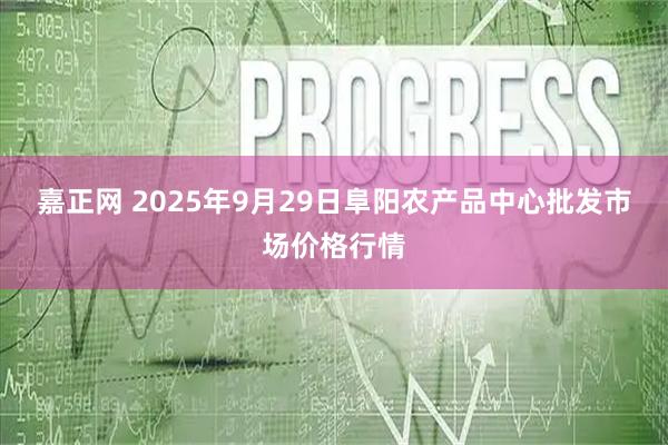 嘉正网 2025年9月29日阜阳农产品中心批发市场价格行情