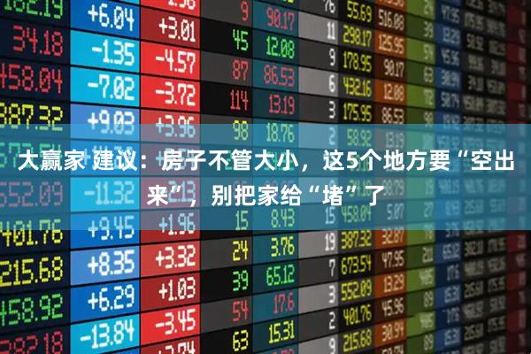 大赢家 建议：房子不管大小，这5个地方要“空出来”，别把家给“堵”了