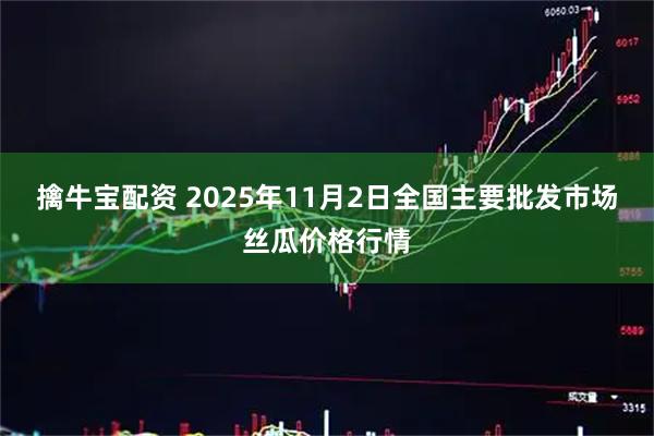 擒牛宝配资 2025年11月2日全国主要批发市场丝瓜价格行情