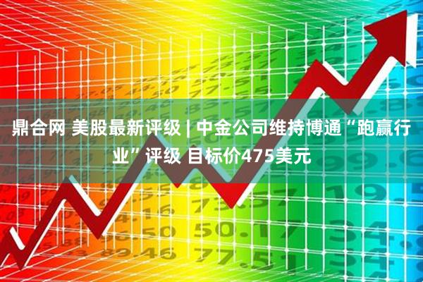 鼎合网 美股最新评级 | 中金公司维持博通“跑赢行业”评级 目标价475美元