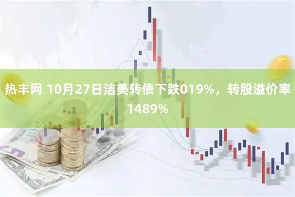 热丰网 10月27日洁美转债下跌019%，转股溢价率1489%