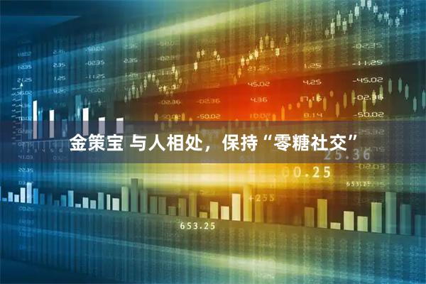 金策宝 与人相处，保持“零糖社交”